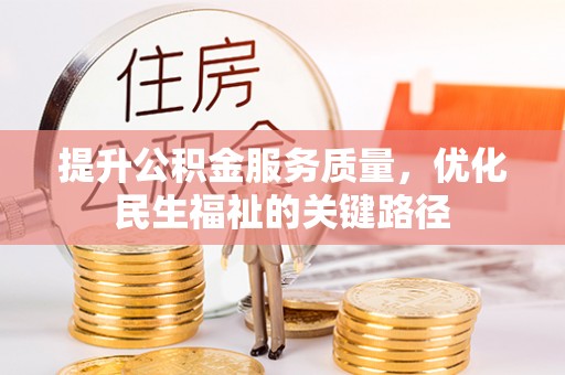咸宁提升公积金服务质量，优化民生福祉的关键路径