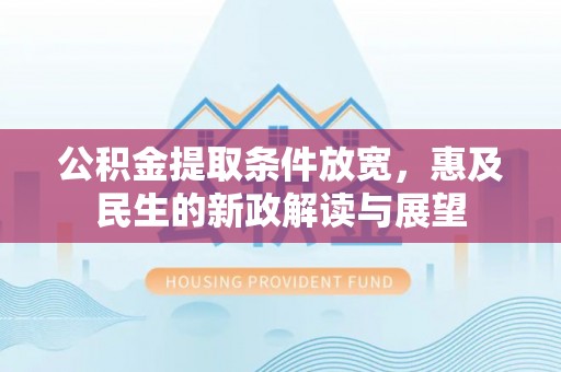 咸宁公积金提取条件放宽，惠及民生的新政解读与展望
