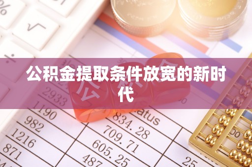 咸宁公积金提取条件放宽的新时代
