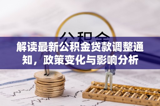 咸宁解读最新公积金贷款调整通知，政策变化与影响分析