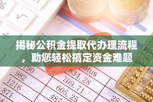 咸宁揭秘公积金提取代办理流程，助您轻松搞定资金难题