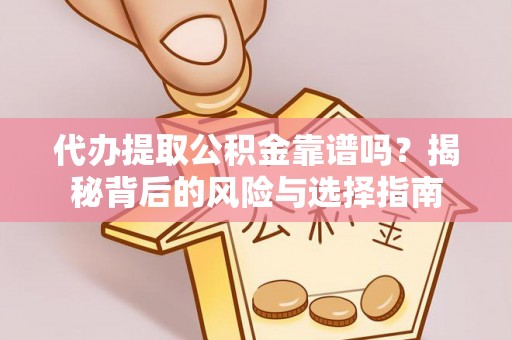 咸宁代办提取公积金靠谱吗？揭秘背后的风险与选择指南