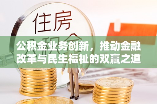 咸宁公积金业务创新，推动金融改革与民生福祉的双赢之道