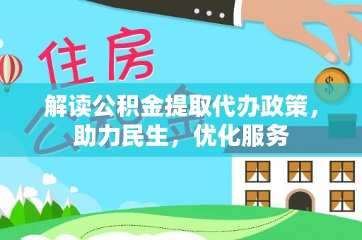 咸宁解读公积金提取代办政策，助力民生，优化服务