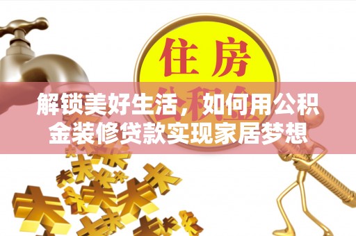 咸宁解锁美好生活，如何用公积金装修贷款实现家居梦想