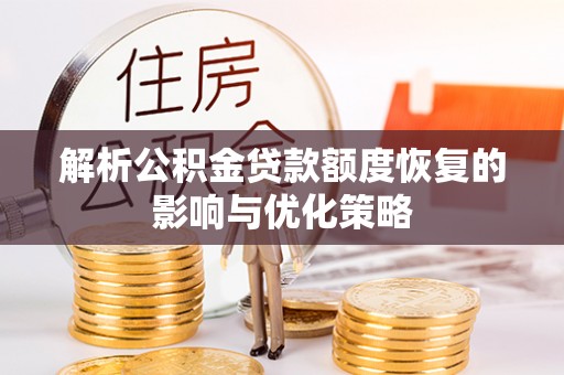 咸宁解析公积金贷款额度恢复的影响与优化策略