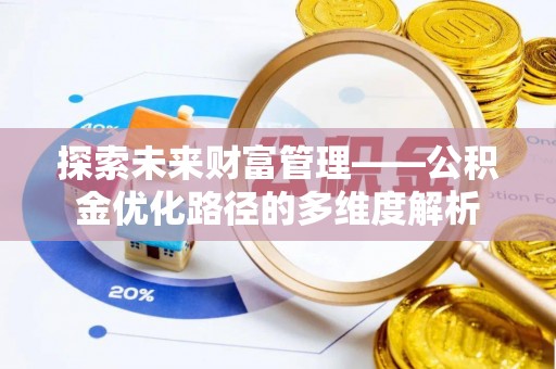 咸宁探索未来财富管理——公积金优化路径的多维度解析