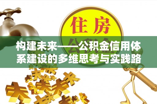咸宁构建未来——公积金信用体系建设的多维思考与实践路径