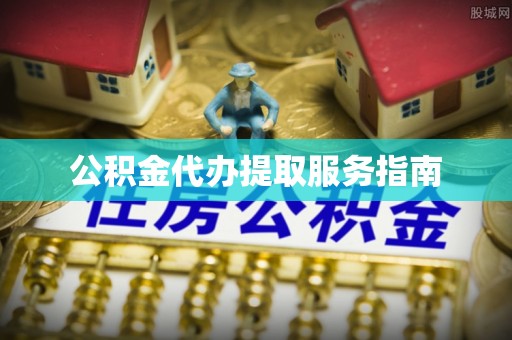 咸宁公积金代办提取服务指南