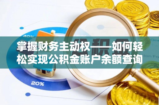 咸宁掌握财务主动权——如何轻松实现公积金账户余额查询